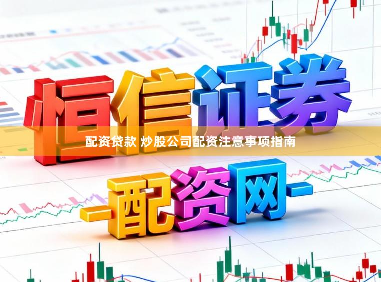 配资贷款 炒股公司配资注意事项指南