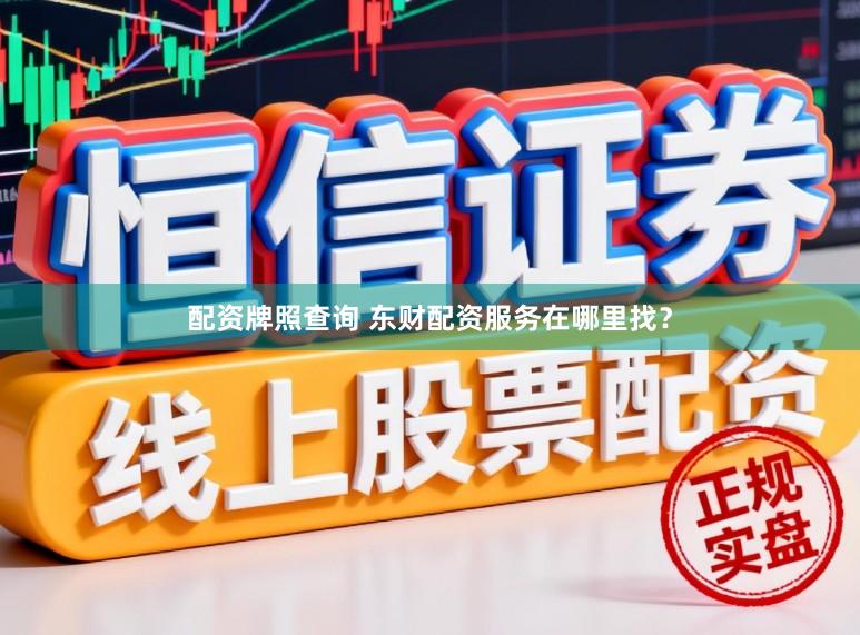 配资牌照查询 东财配资服务在哪里找？
