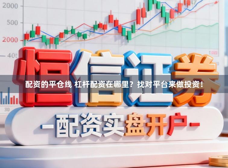 配资的平仓线 杠杆配资在哪里？找对平台来做投资！