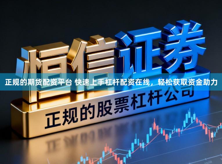 正规的期货配资平台 快速上手杠杆配资在线，轻松获取资金助力
