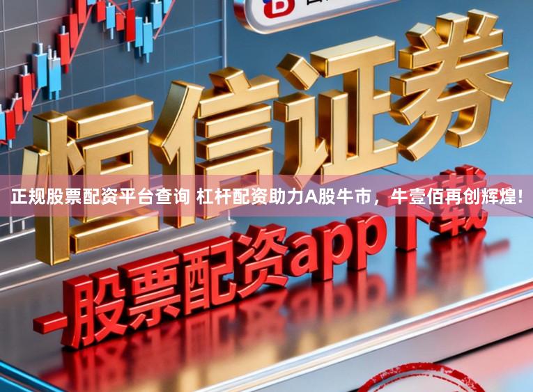 正规股票配资平台查询 杠杆配资助力A股牛市，牛壹佰再创辉煌!