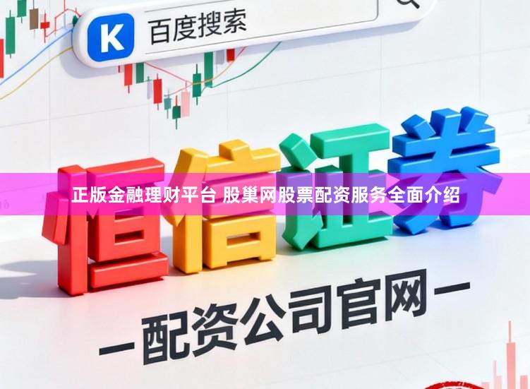 正版金融理财平台 股巢网股票配资服务全面介绍