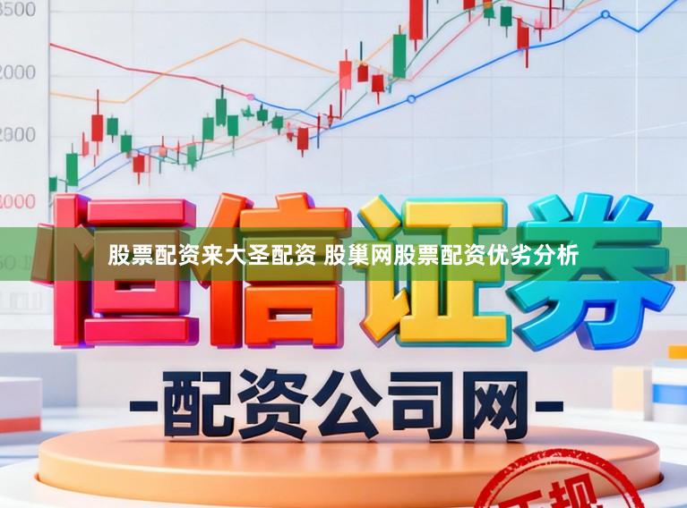 股票配资来大圣配资 股巢网股票配资优劣分析