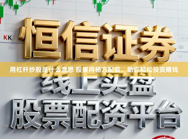 用杠杆炒股是什么意思 股巢网杨方配资，助你轻松投资赚钱
