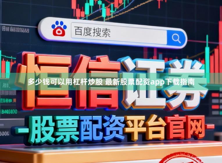 多少钱可以用杠杆炒股 最新股票配资app下载指南