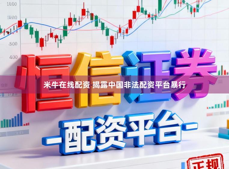 米牛在线配资 揭露中国非法配资平台暴行