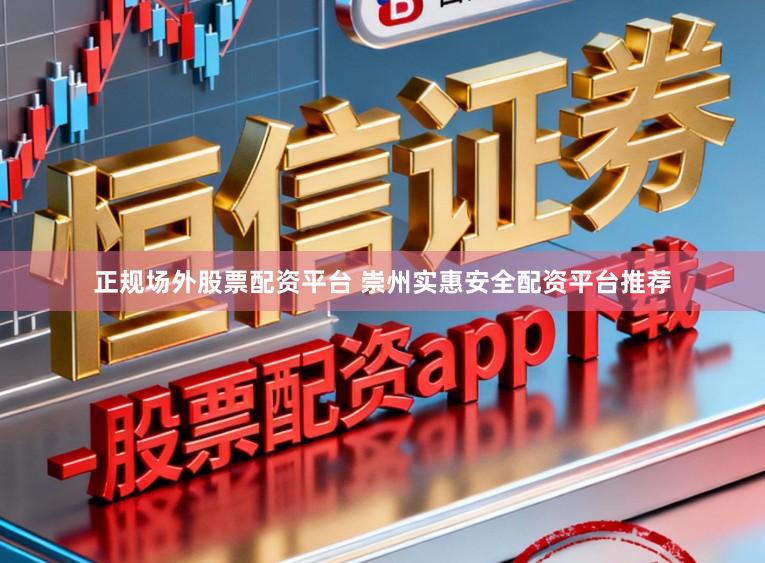 正规场外股票配资平台 崇州实惠安全配资平台推荐