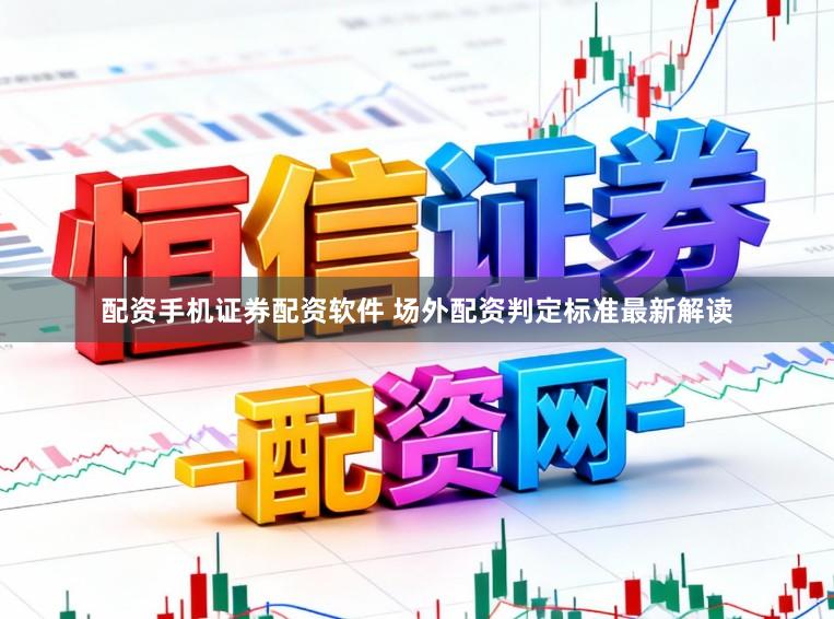 配资手机证券配资软件 场外配资判定标准最新解读