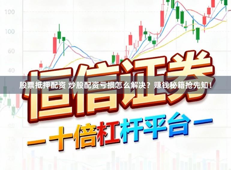 股票抵押配资 炒股配资亏损怎么解决？赚钱秘籍抢先知！