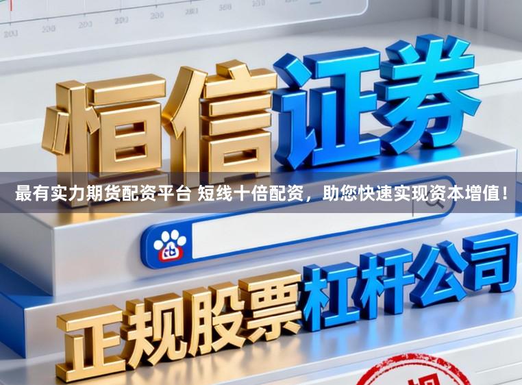 最有实力期货配资平台 短线十倍配资，助您快速实现资本增值！