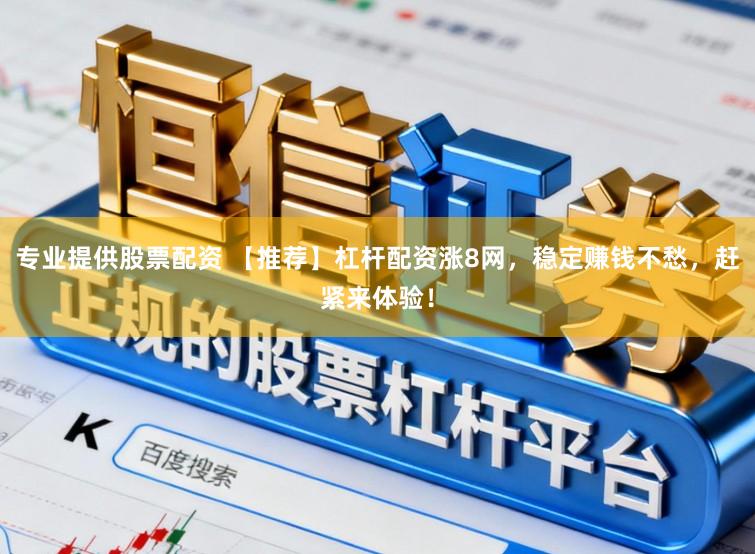 专业提供股票配资 【推荐】杠杆配资涨8网,稳定赚钱不愁,赶紧来体验!