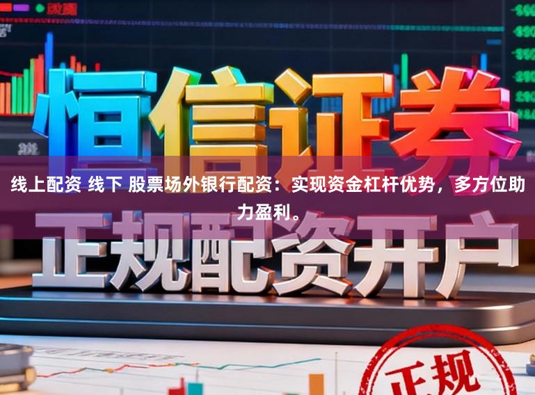 线上配资 线下 股票场外银行配资：实现资金杠杆优势，多方位助力盈利。