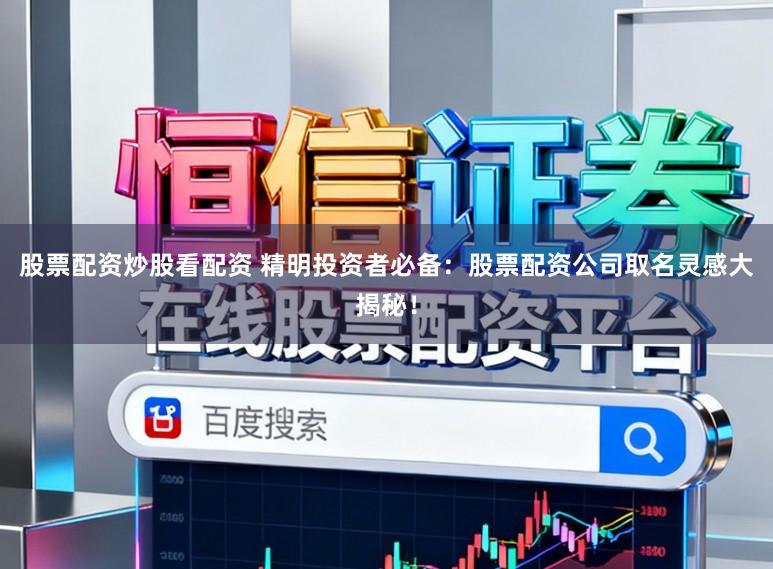股票配资炒股看配资 精明投资者必备：股票配资公司取名灵感大揭秘！
