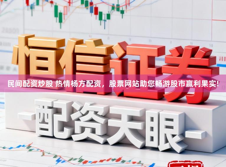 民间配资炒股 热情杨方配资，股票网站助您畅游股市赢利果实!