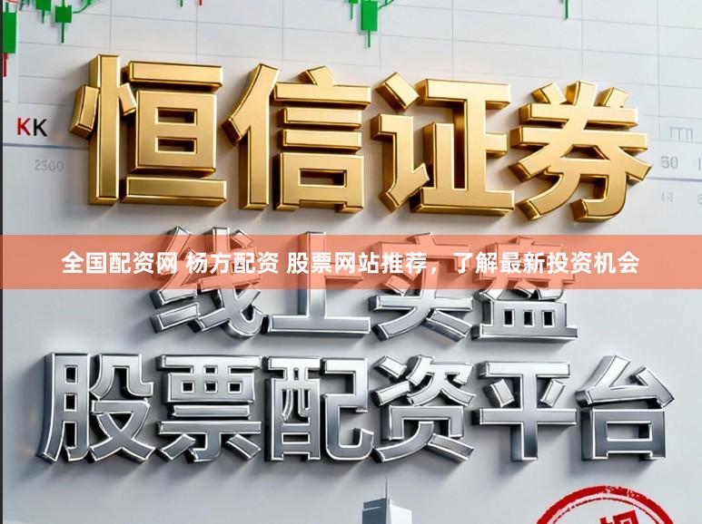 全国配资网 杨方配资 股票网站推荐，了解最新投资机会