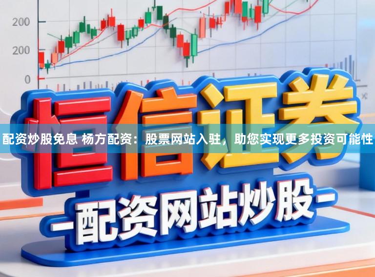 配资炒股免息 杨方配资：股票网站入驻，助您实现更多投资可能性