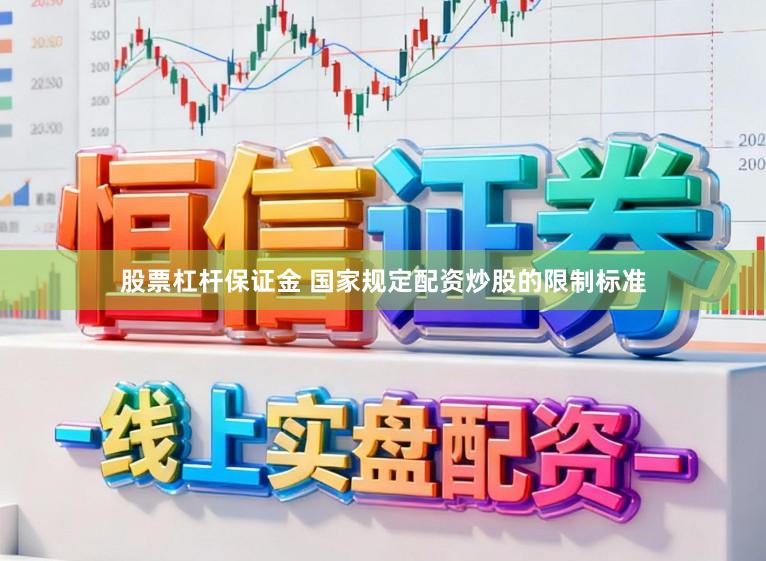 股票杠杆保证金 国家规定配资炒股的限制标准