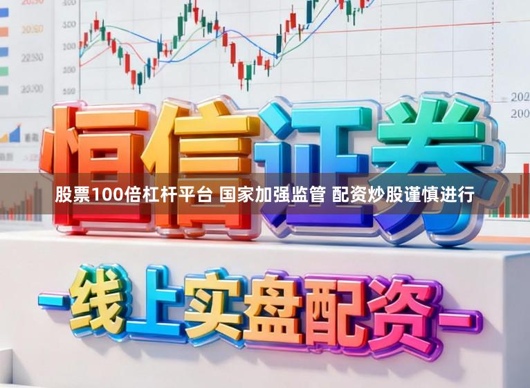 股票100倍杠杆平台 国家加强监管 配资炒股谨慎进行