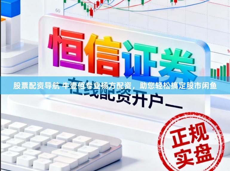 股票配资导航 牛壹佰专业杨方配资，助您轻松搞定股市闲鱼