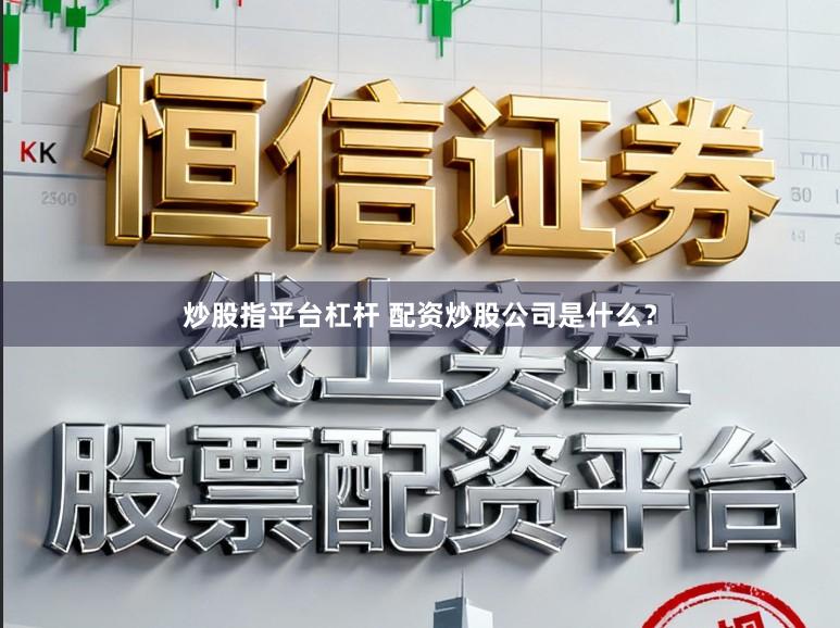 炒股指平台杠杆 配资炒股公司是什么？