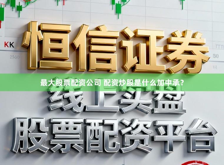 最大股票配资公司 配资炒股是什么加中承？