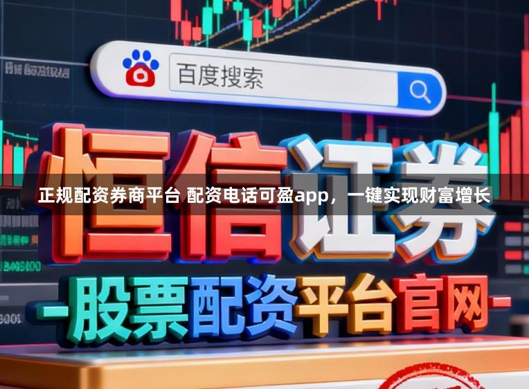 正规配资券商平台 配资电话可盈app，一键实现财富增长