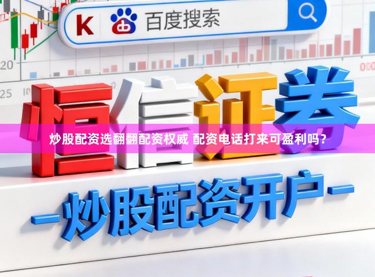 炒股配资选翻翻配资权威 配资电话打来可盈利吗？