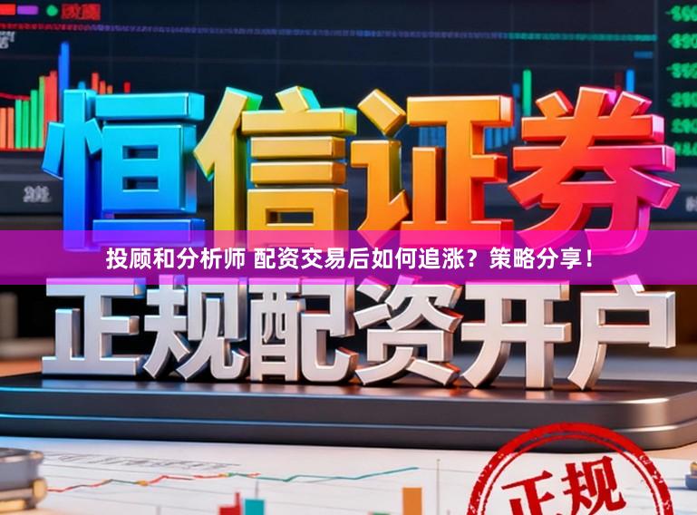 投顾和分析师 配资交易后如何追涨？策略分享！