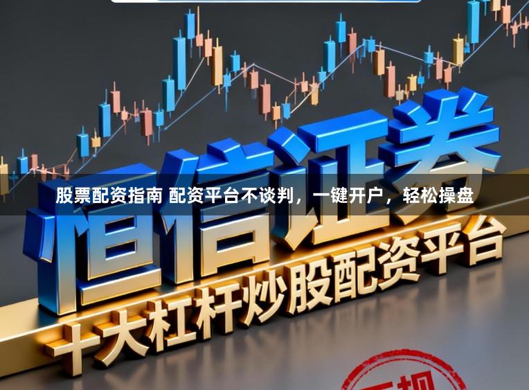 股票配资指南 配资平台不谈判,一键开户,轻松操盘