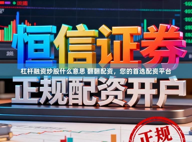 杠杆融资炒股什么意思 翻翻配资，您的首选配资平台