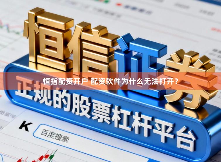 恒指配资开户 配资软件为什么无法打开？