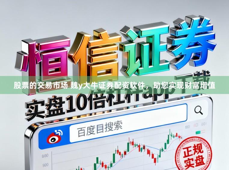 股票的交易市场 魏y大牛证券配资软件，助您实现财富增值