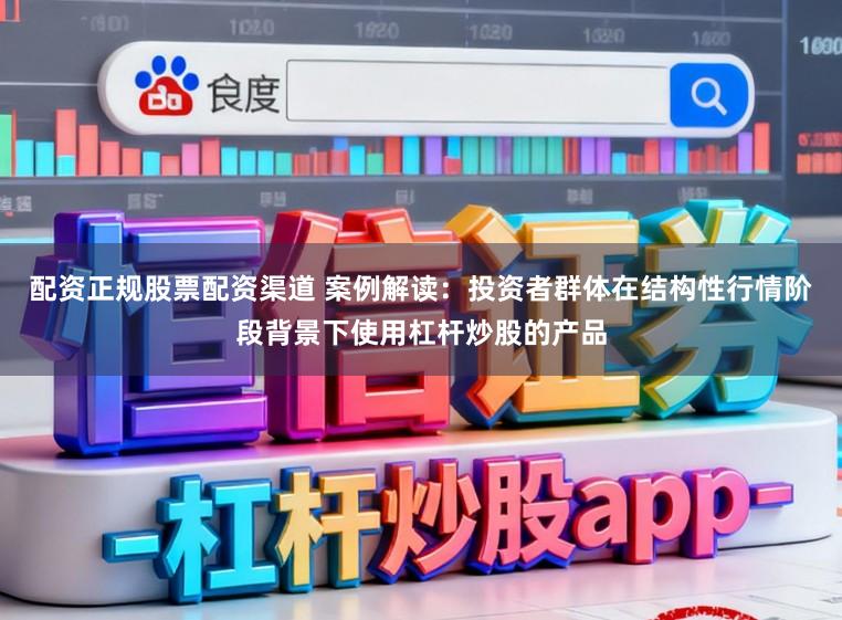 配资正规股票配资渠道 案例解读:投资者群体在结构性行情阶段背景下使用杠杆炒股的产品