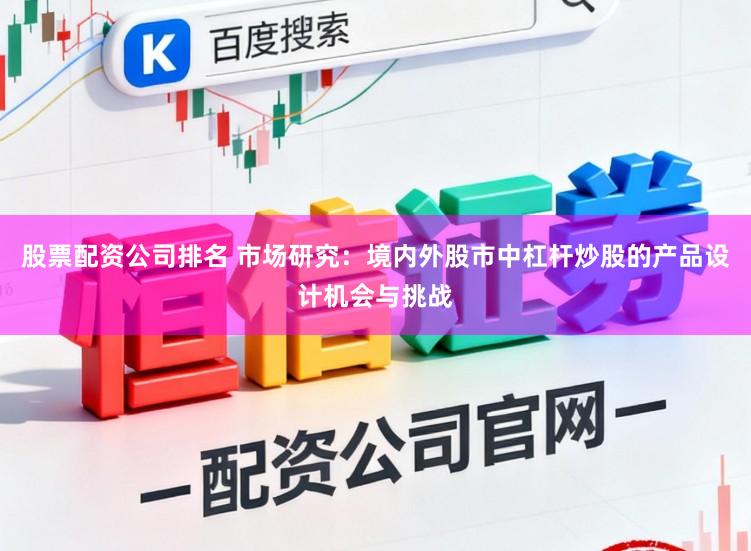 股票配资公司排名 市场研究：境内外股市中杠杆炒股的产品设计机会与挑战