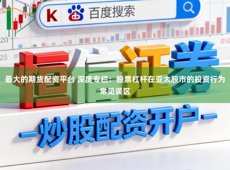 最大的期货配资平台 深度专栏：股票杠杆在亚太股市的投资行为常见误区
