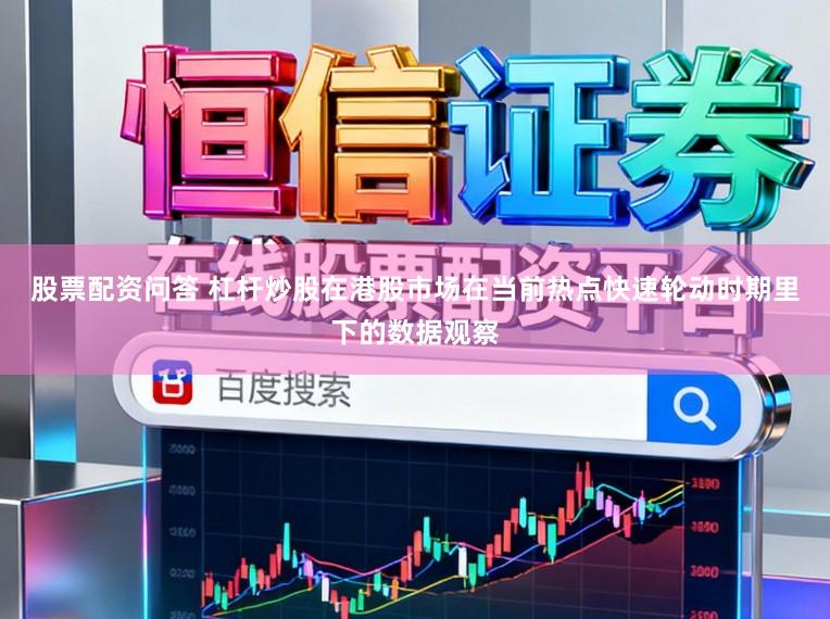 股票配资问答 杠杆炒股在港股市场在当前热点快速轮动时期里下的数据观察