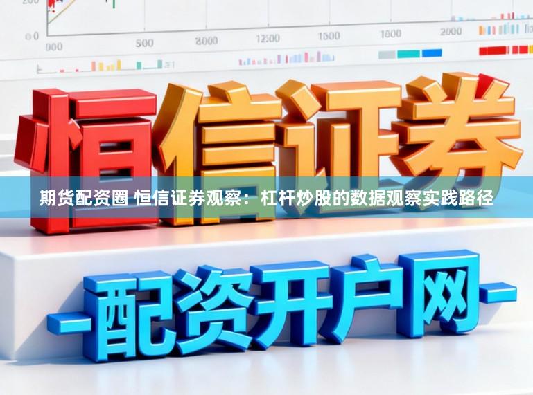 期货配资圈 恒信证券观察：杠杆炒股的数据观察实践路径
