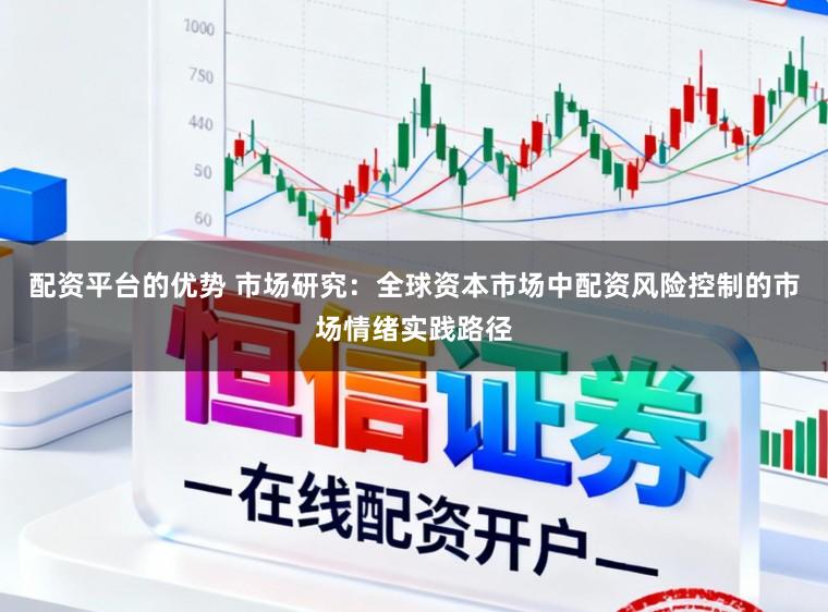 配资平台的优势 市场研究：全球资本市场中配资风险控制的市场情绪实践路径