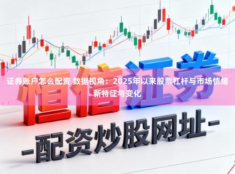 证券账户怎么配资 数据视角：2025年以来股票杠杆与市场情绪新特征与变化