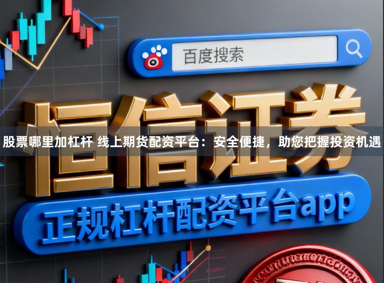 股票哪里加杠杆 线上期货配资平台：安全便捷，助您把握投资机遇