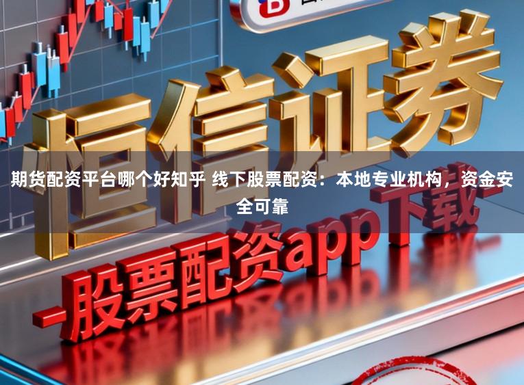 期货配资平台哪个好知乎 线下股票配资：本地专业机构，资金安全可靠