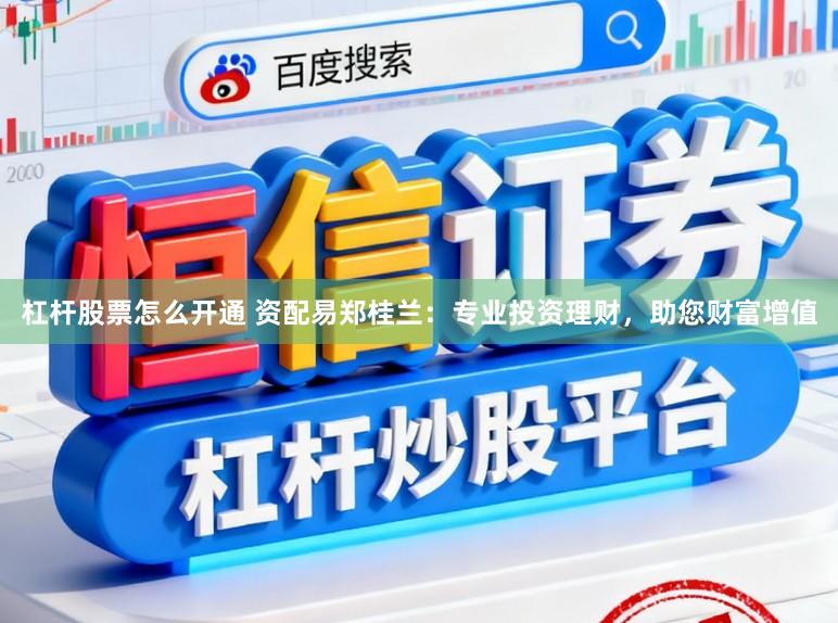 杠杆股票怎么开通 资配易郑桂兰：专业投资理财，助您财富增值