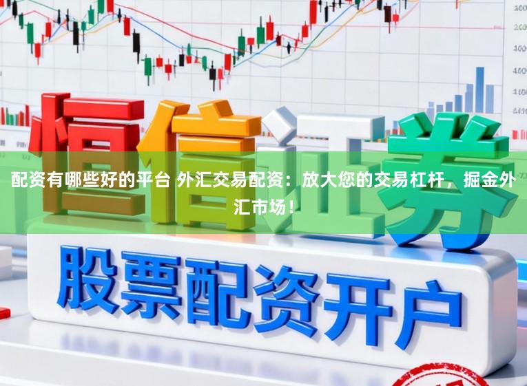 配资有哪些好的平台 外汇交易配资：放大您的交易杠杆，掘金外汇市场！