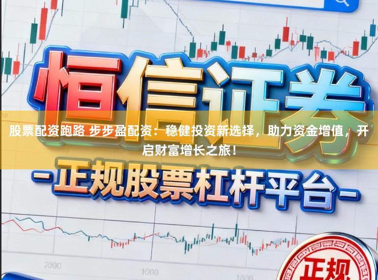 股票配资跑路 步步盈配资：稳健投资新选择，助力资金增值，开启财富增长之旅！