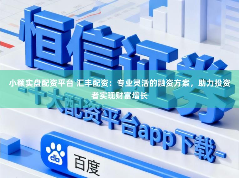 小额实盘配资平台 汇丰配资：专业灵活的融资方案，助力投资者实现财富增长