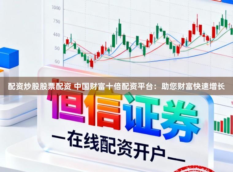 配资炒股股票配资 中国财富十倍配资平台：助您财富快速增长