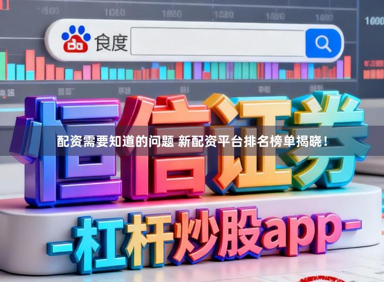配资需要知道的问题 新配资平台排名榜单揭晓！