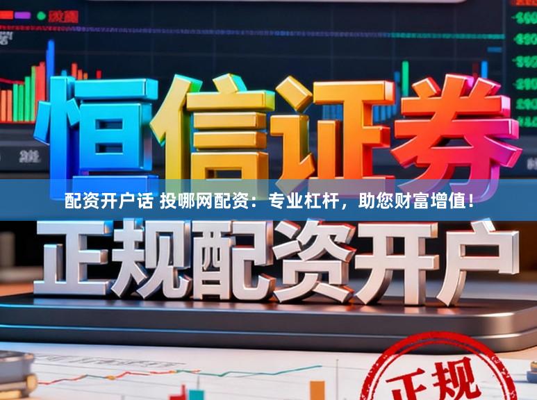 配资开户话 投哪网配资：专业杠杆，助您财富增值！