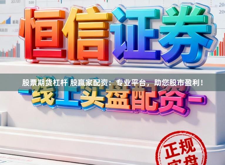 股票期货杠杆 股赢家配资：专业平台，助您股市盈利！