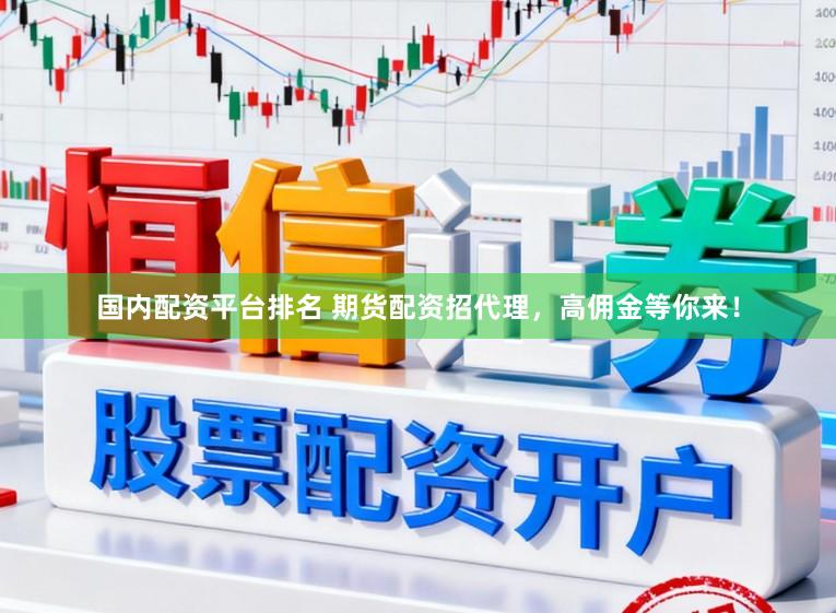 国内配资平台排名 期货配资招代理，高佣金等你来！